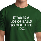 Funny T-Shirt - It takes a lot of balls to golf like I do