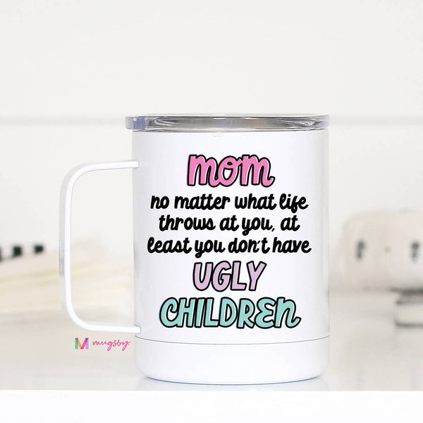 Mom At Least You Don't have Ugly Children Funny Travel Cup